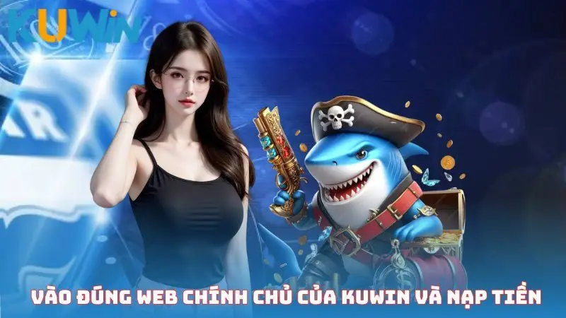 Bạn cần vào đúng web chính chủ của Kuwin và nạp tiền