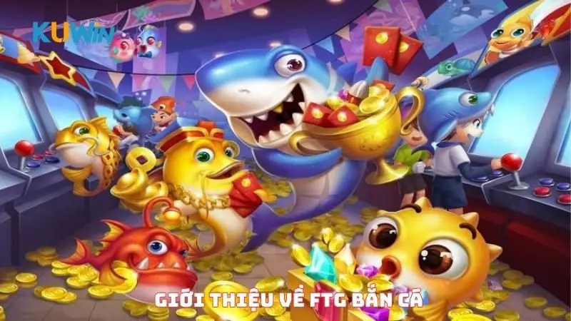 Giới thiệu về FTG bắn cá
